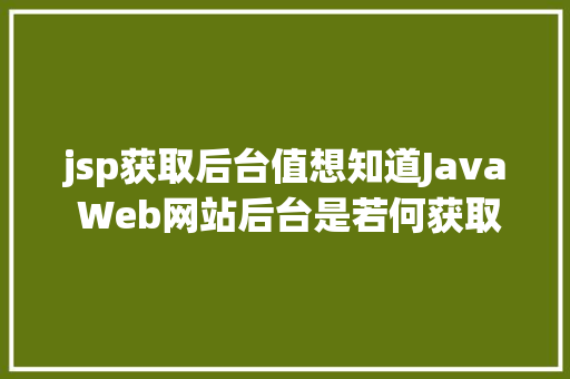 jsp获取后台值想知道Java Web网站后台是若何获取我们提交的信息吗看这里 Ruby