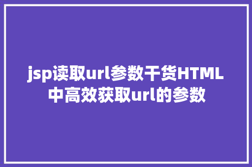 jsp读取url参数干货HTML中高效获取url的参数 Python