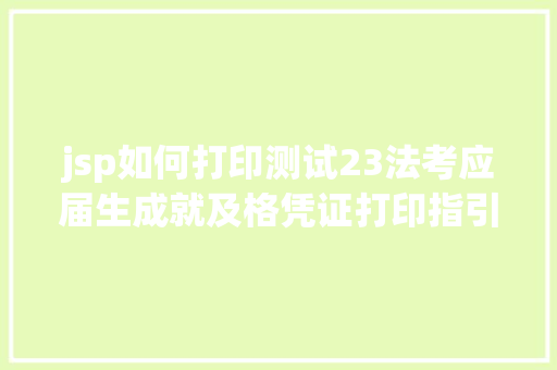 jsp如何打印测试23法考应届生成就及格凭证打印指引来啦领证通知布告将近发了 jQuery