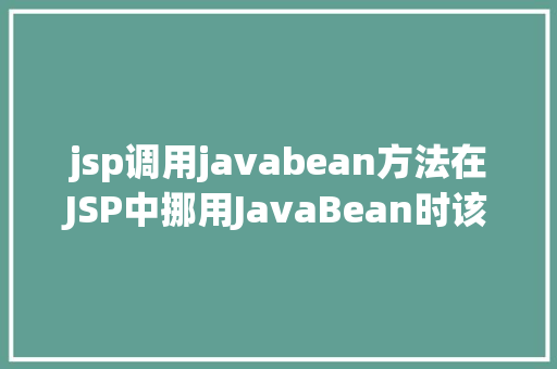 jsp调用javabean方法在JSP中挪用JavaBean时该若何设置 Docker