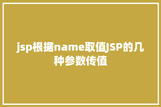 jsp根据name取值JSP的几种参数传值 Ruby