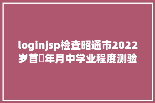 loginjsp检查昭通市2022岁首年月中学业程度测验成就查询通知布告