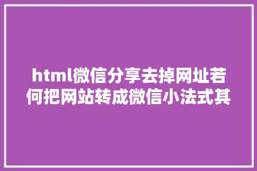 html微信分享去掉网址若何把网站转成微信小法式其实就是这么简略 Vue.js