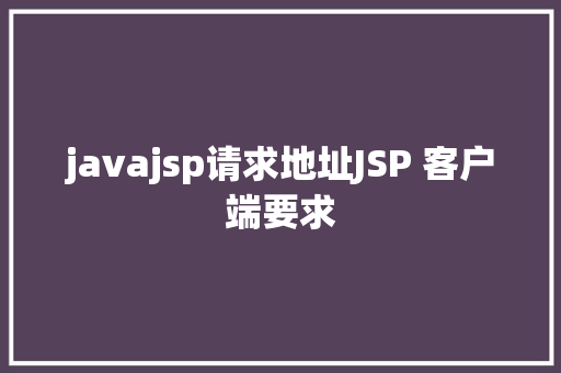 javajsp请求地址JSP 客户端要求 HTML