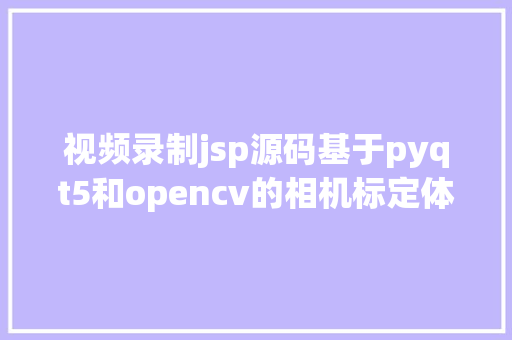 视频录制jsp源码基于pyqt5和opencv的相机标定体系Java拍摄jsp源代码Mysql