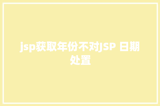 jsp获取年份不对JSP 日期处置 NoSQL