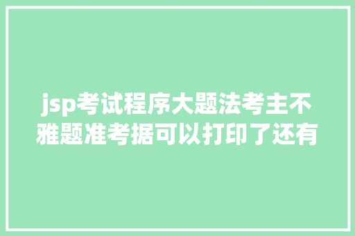 jsp考试程序大题法考主不雅题准考据可以打印了还有这些测验留意事项