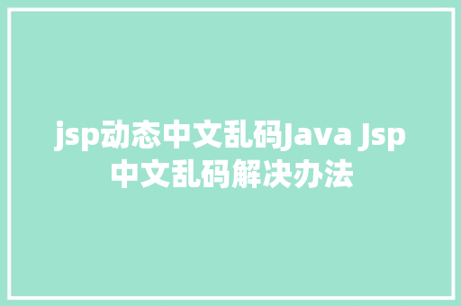 jsp动态中文乱码Java Jsp中文乱码解决办法 GraphQL