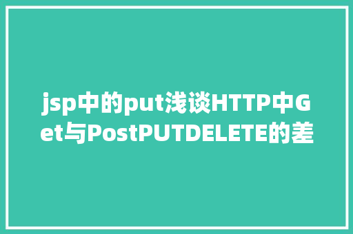 jsp中的put浅谈HTTP中Get与PostPUTDELETE的差别 SQL