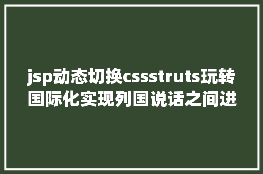 jsp动态切换cssstruts玩转国际化实现列国说话之间进行切换