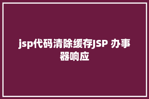 jsp代码清除缓存JSP 办事器响应 AJAX