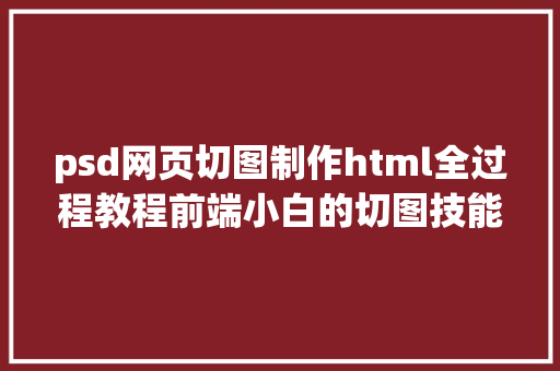 psd网页切图制作html全过程教程前端小白的切图技能看完你也是PS高手啦