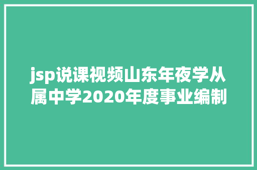 jsp说课视频山东年夜学从属中学2020年度事业编制高中主干教师雇用通知布告 HTML