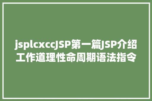 jsplcxccJSP第一篇JSP介绍工作道理性命周期语法指令修订版 GraphQL