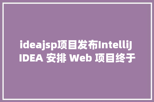 ideajsp项目发布IntelliJ IDEA 安排 Web 项目终于搞懂了 JavaScript