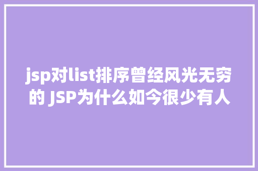 jsp对list排序曾经风光无穷的 JSP为什么如今很少有人应用了 PHP