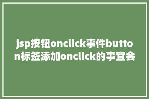 jsp按钮onclick事件button标签添加onclick的事宜会碰着什么神奇的工作 SQL