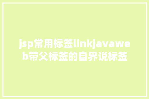 jsp常用标签linkjavaweb带父标签的自界说标签 Webpack