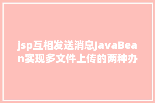 jsp互相发送消息JavaBean实现多文件上传的两种办法 React