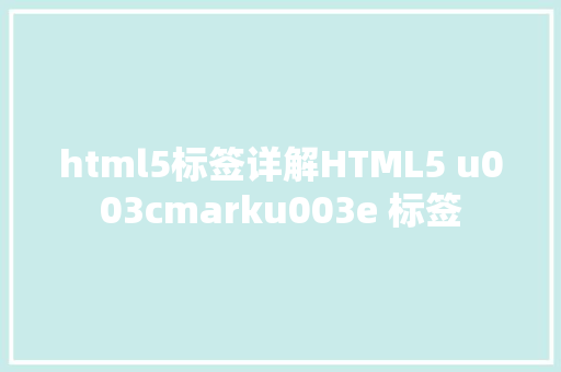 html5标签详解HTML5 u003cmarku003e 标签