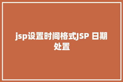 jsp设置时间格式JSP 日期处置 Python