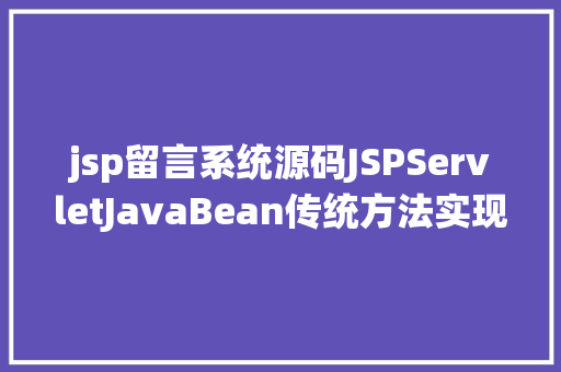 jsp留言系统源码JSPServletJavaBean传统方法实现简略单纯留言板制造注册登录留言 Bootstrap