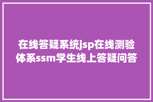 在线答疑系统jsp在线测验体系ssm学生线上答疑问答试卷治理java jsp源代码mysql