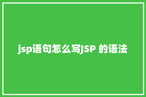 jsp语句怎么写JSP 的语法 Bootstrap