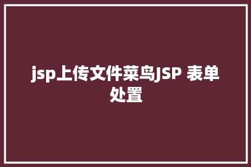 jsp上传文件菜鸟JSP 表单处置 Node.js