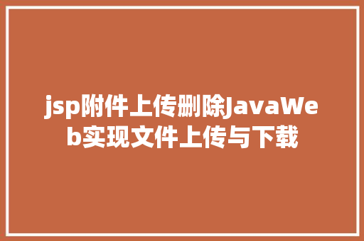 jsp附件上传删除JavaWeb实现文件上传与下载 Docker