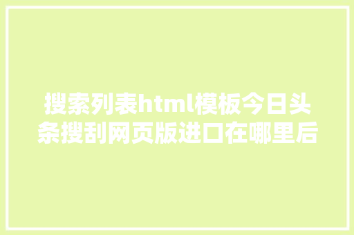 搜索列表html模板今日头条搜刮网页版进口在哪里后果若何