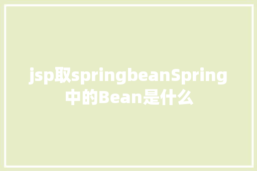 jsp取springbeanSpring中的Bean是什么