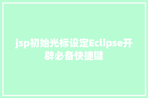 jsp初始光标设定Eclipse开辟必备快捷键