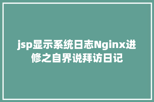 jsp显示系统日志Nginx进修之自界说拜访日记 jQuery