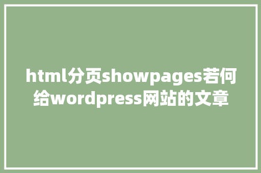 html分页showpages若何给wordpress网站的文章列表添加分页后果可以经由过程2种方法