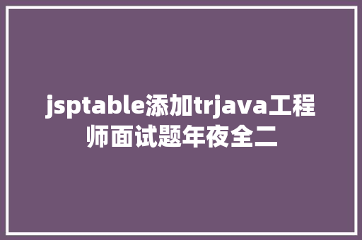 jsptable添加trjava工程师面试题年夜全二