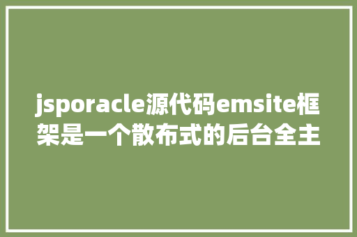 jsporacle源代码emsite框架是一个散布式的后台全主动快速开辟框架