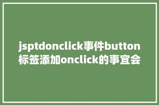 jsptdonclick事件button标签添加onclick的事宜会碰着什么神奇的工作 Node.js