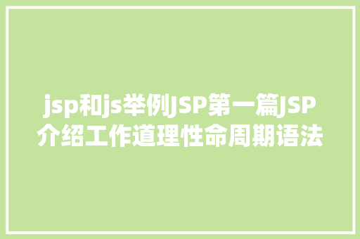 jsp和js举例JSP第一篇JSP介绍工作道理性命周期语法指令修订版 GraphQL