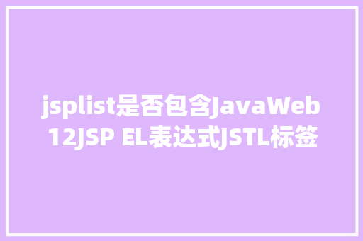 jsplist是否包含JavaWeb12JSP EL表达式JSTL标签 Bootstrap