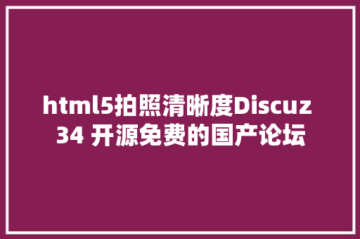 html5拍照清晰度Discuz 34 开源免费的国产论坛 PHP