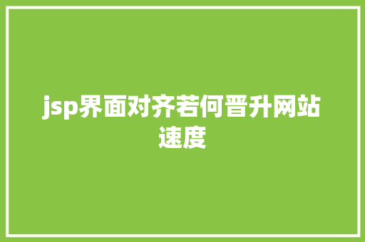 jsp界面对齐若何晋升网站速度