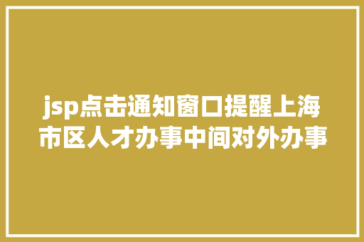 jsp点击通知窗口提醒上海市区人才办事中间对外办事调剂通知