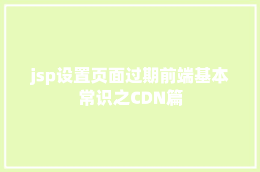 jsp设置页面过期前端基本常识之CDN篇