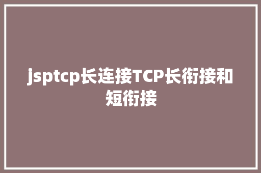 jsptcp长连接TCP长衔接和短衔接