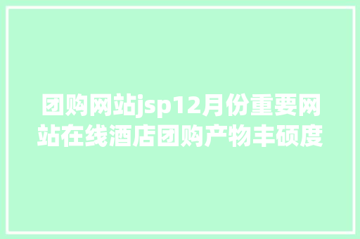 团购网站jsp12月份重要网站在线酒店团购产物丰硕度监测