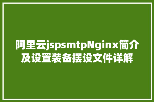 阿里云jspsmtpNginx简介及设置装备摆设文件详解 Python