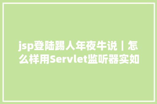 jsp登陆踢人年夜牛说｜怎么样用Servlet监听器实如今线踢人功效