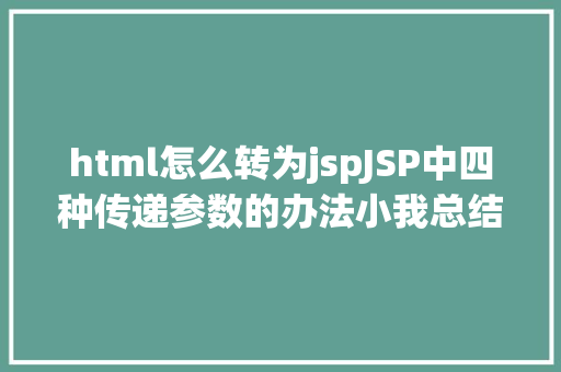 html怎么转为jspJSP中四种传递参数的办法小我总结简略适用 Java