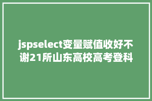 jspselect变量赋值收好不谢21所山东高校高考登科查询通道送给你